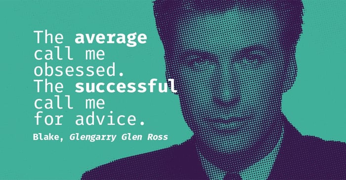 "The average call me obsessed. The successful call me for advice." Blake, Glengarry Glen Ross