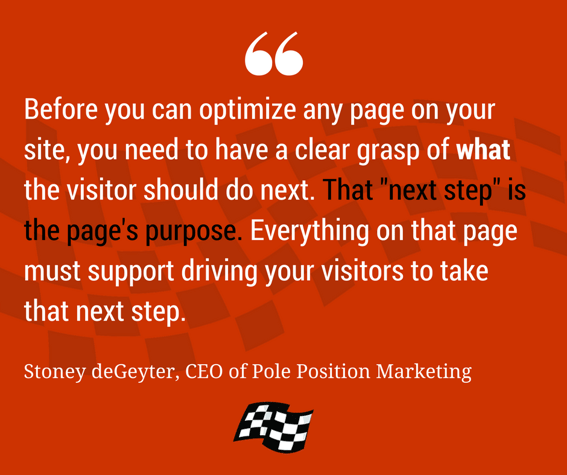 "Before you can optimize any page on your site, you need to have a clear grasp of what the visitor should do next." "Before you can optimize any page on your site, you need to have a clear grasp of what the visitor should do next."