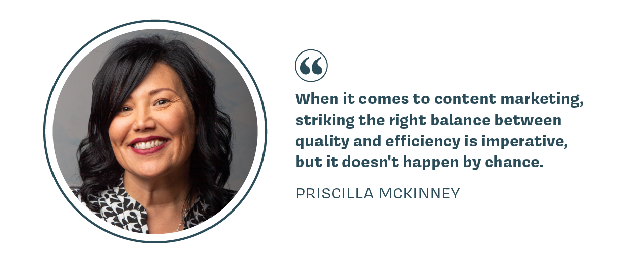 When it comes to content marketing, striking the right balance between quality and efficiency is imperative, but it doesn't happen by chance. - Priscilla McKinney